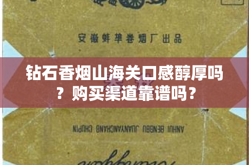钻石香烟山海关口感醇厚吗？购买渠道靠谱吗？